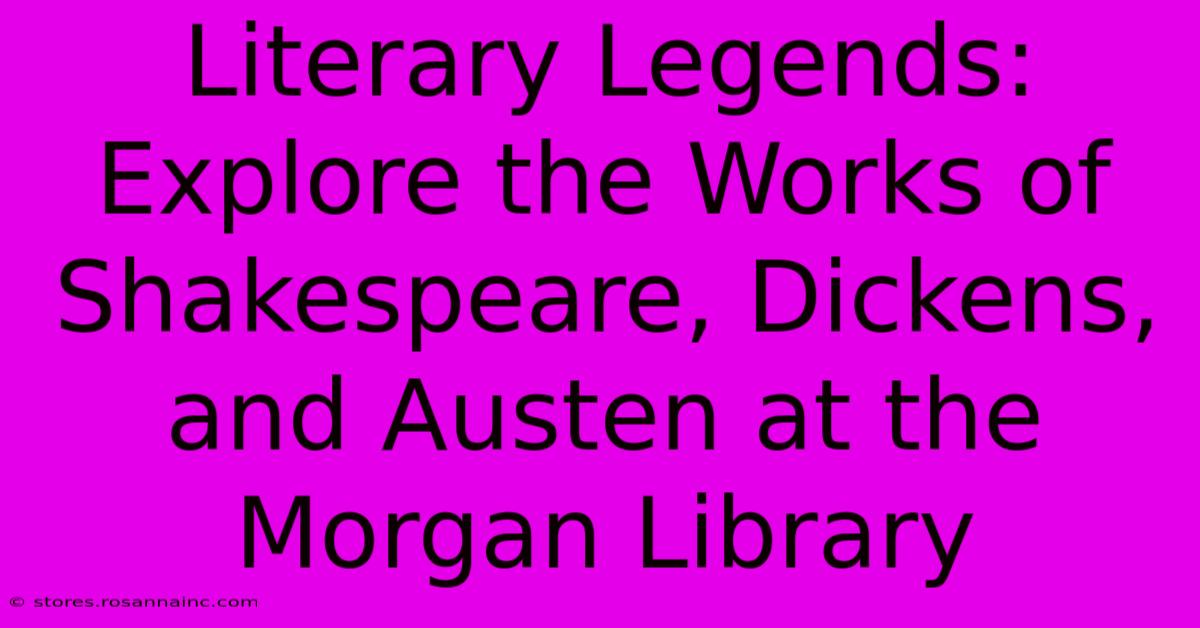 Literary Legends: Explore The Works Of Shakespeare, Dickens, And Austen At The Morgan Library