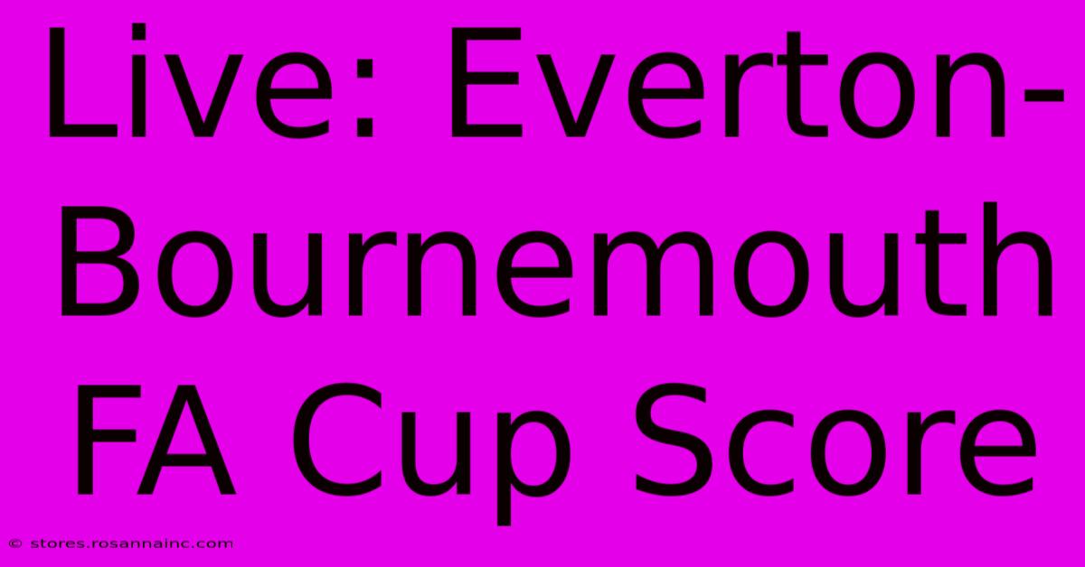 Live: Everton-Bournemouth FA Cup Score