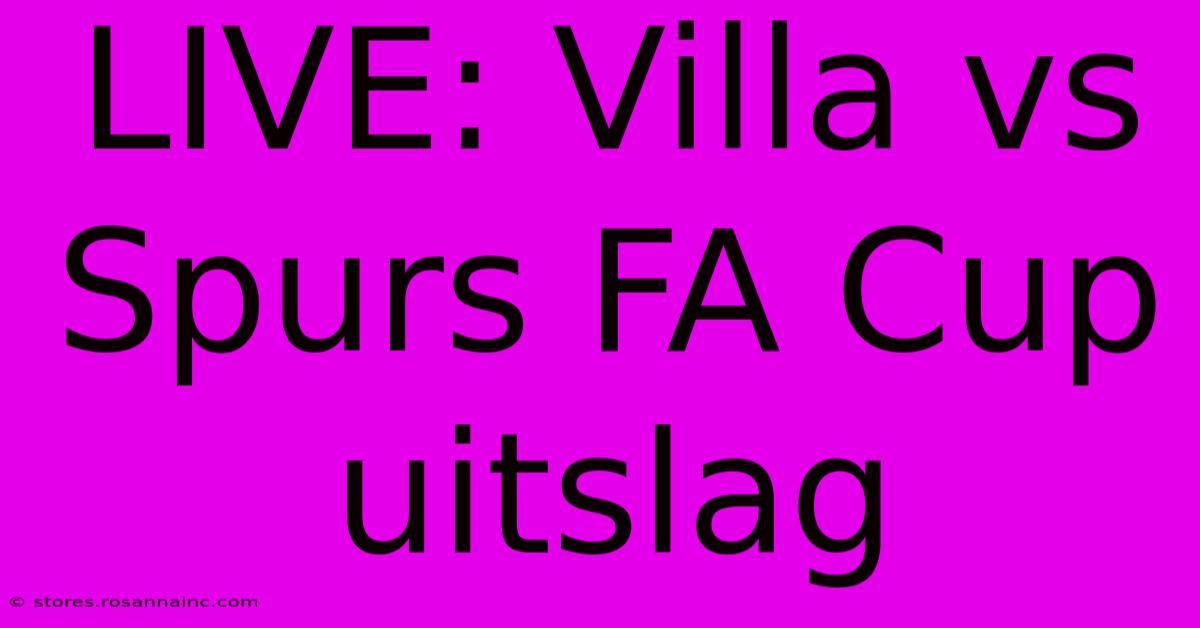 LIVE: Villa Vs Spurs FA Cup Uitslag