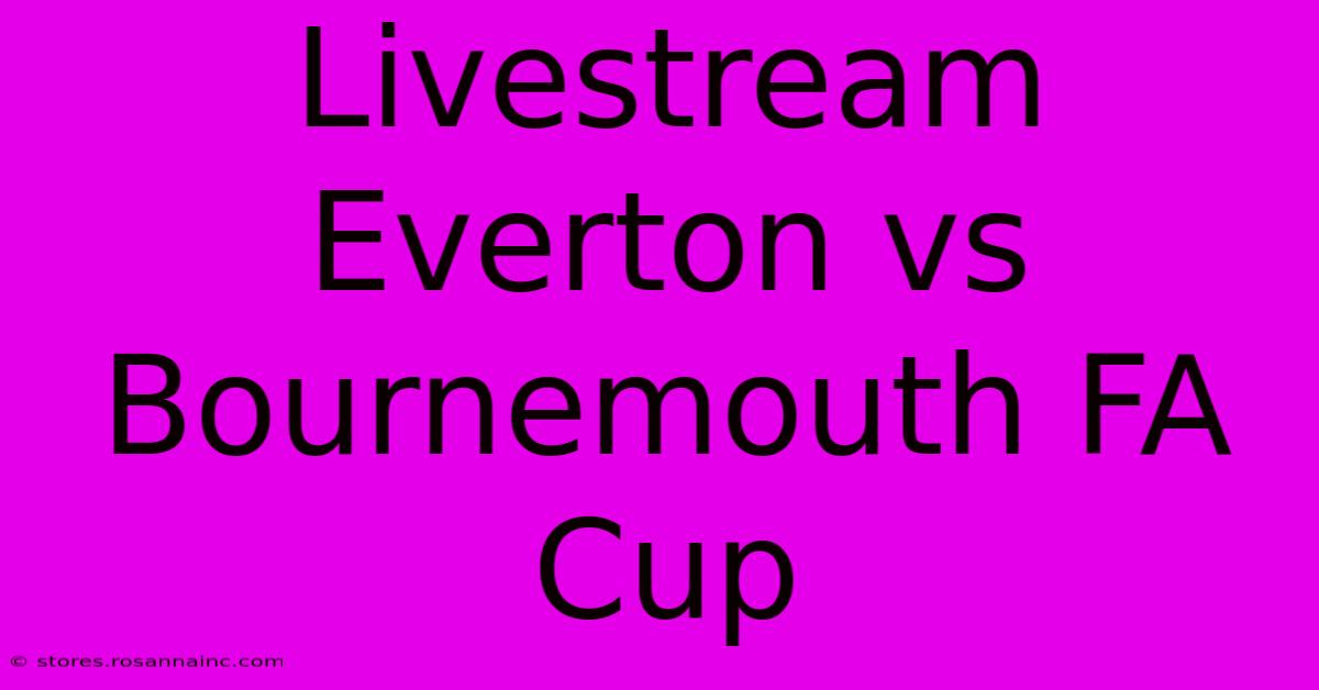 Livestream Everton Vs Bournemouth FA Cup