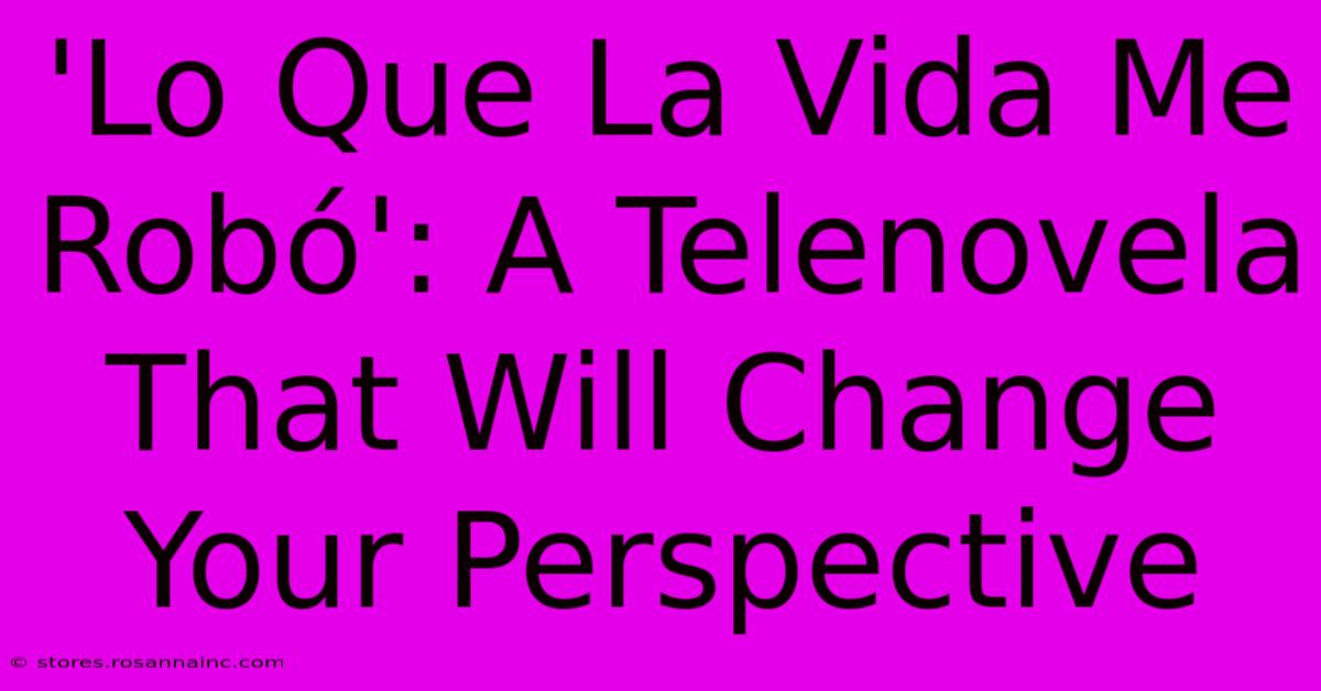 'Lo Que La Vida Me Robó': A Telenovela That Will Change Your Perspective