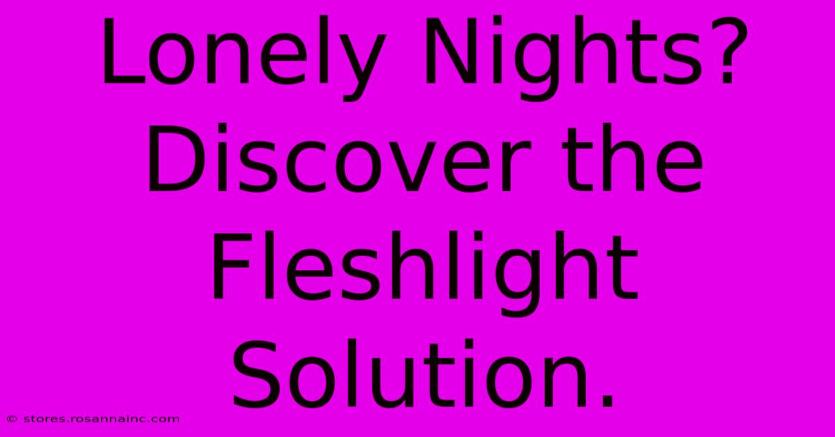 Lonely Nights? Discover The Fleshlight Solution.