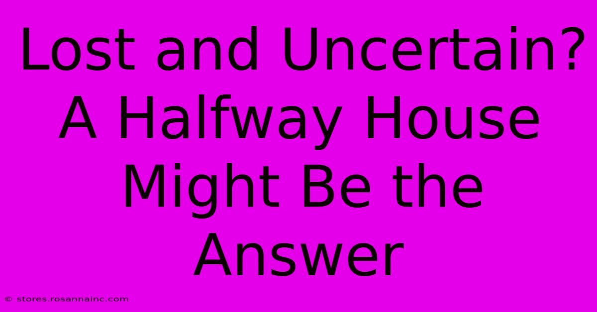 Lost And Uncertain? A Halfway House Might Be The Answer