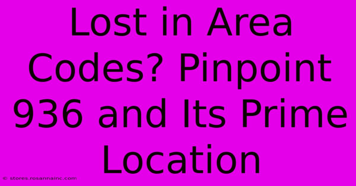 Lost In Area Codes? Pinpoint 936 And Its Prime Location