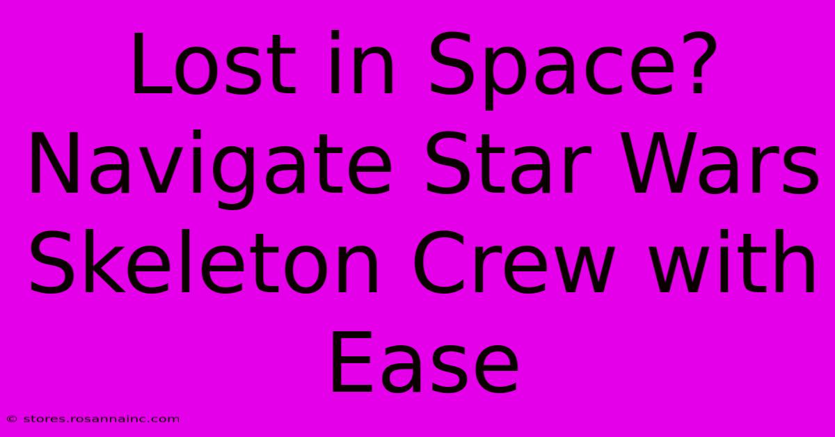 Lost In Space? Navigate Star Wars Skeleton Crew With Ease