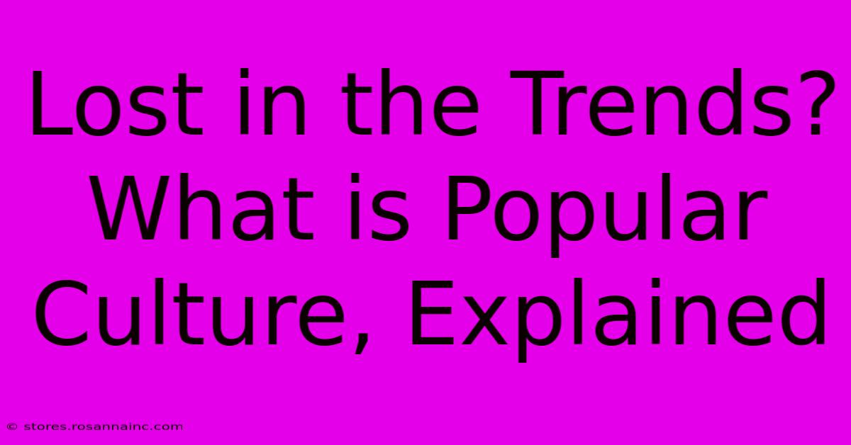 Lost In The Trends? What Is Popular Culture, Explained