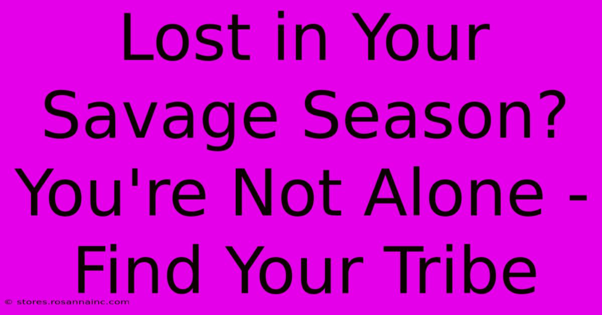 Lost In Your Savage Season? You're Not Alone - Find Your Tribe