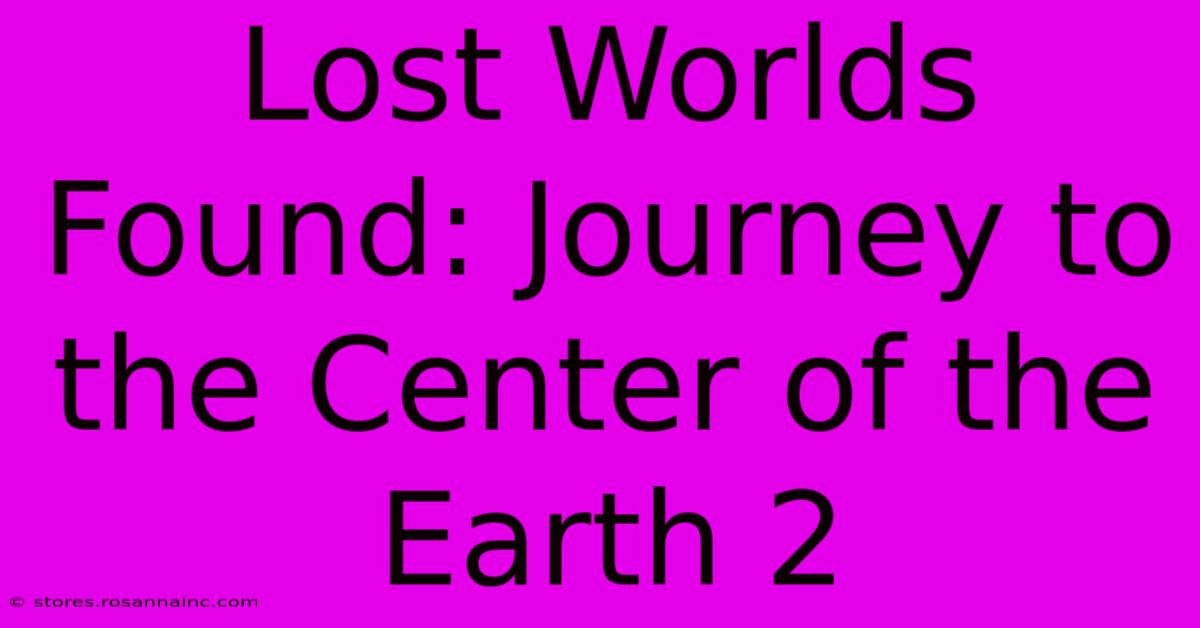 Lost Worlds Found: Journey To The Center Of The Earth 2