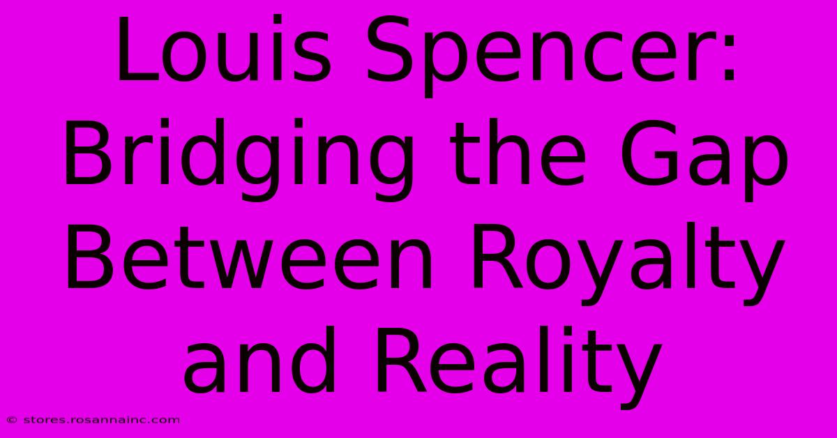 Louis Spencer: Bridging The Gap Between Royalty And Reality