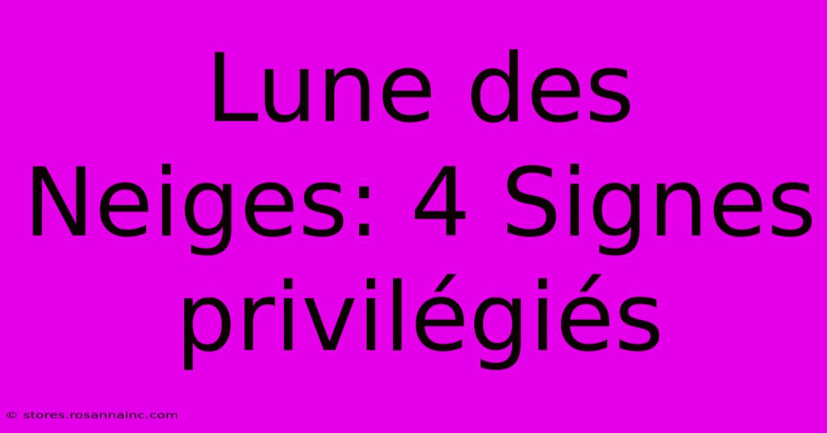 Lune Des Neiges: 4 Signes Privilégiés