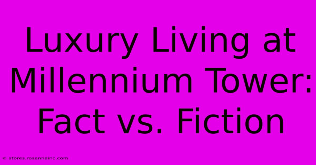 Luxury Living At Millennium Tower: Fact Vs. Fiction