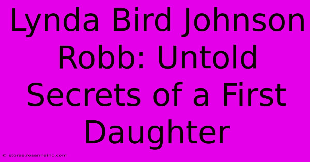 Lynda Bird Johnson Robb: Untold Secrets Of A First Daughter