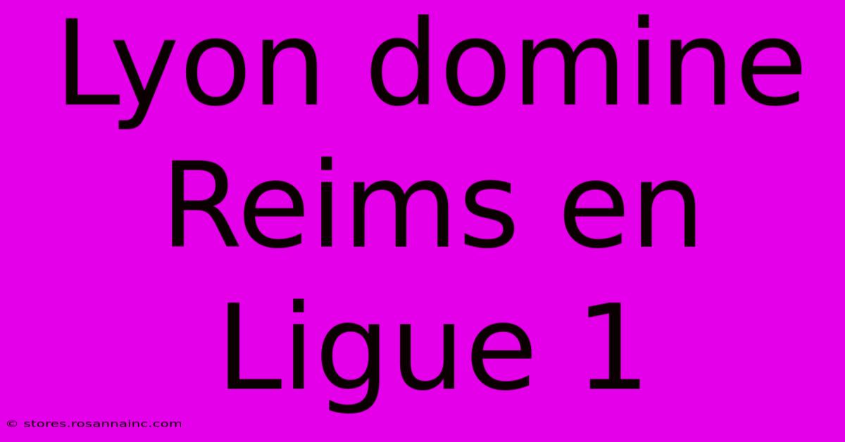 Lyon Domine Reims En Ligue 1