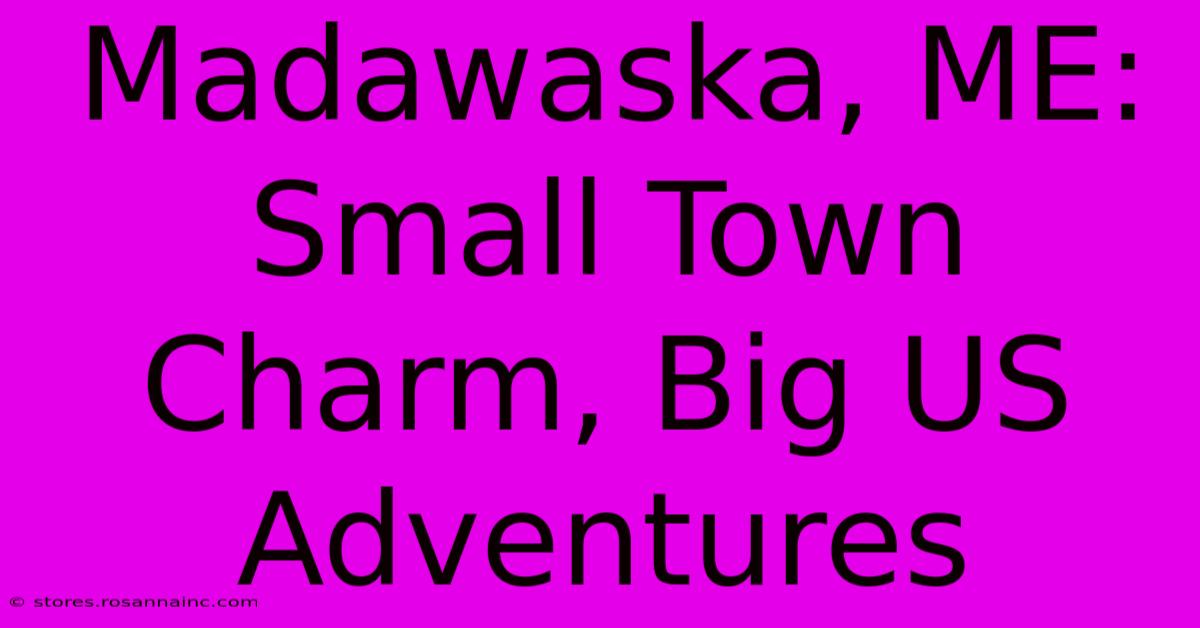 Madawaska, ME: Small Town Charm, Big US Adventures