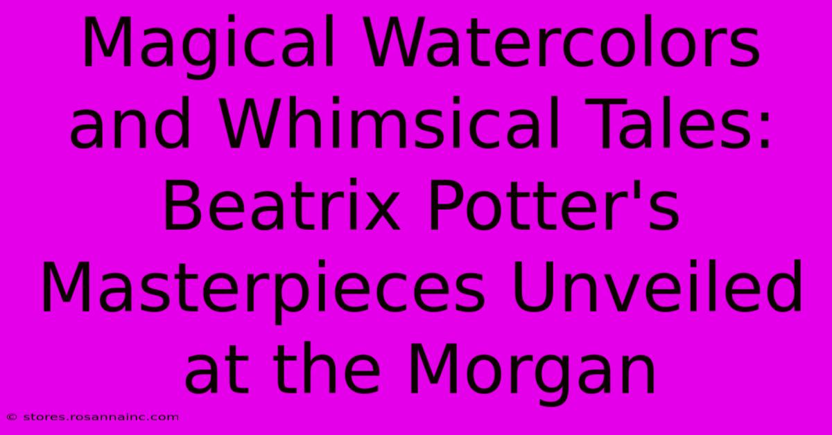 Magical Watercolors And Whimsical Tales: Beatrix Potter's Masterpieces Unveiled At The Morgan