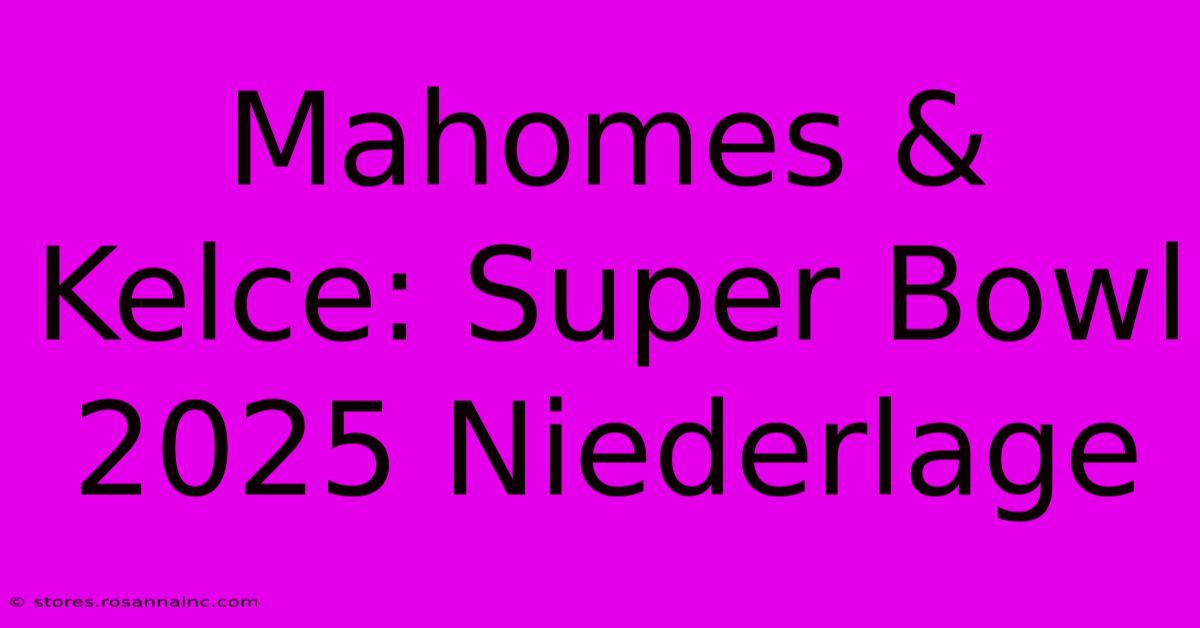 Mahomes & Kelce: Super Bowl 2025 Niederlage