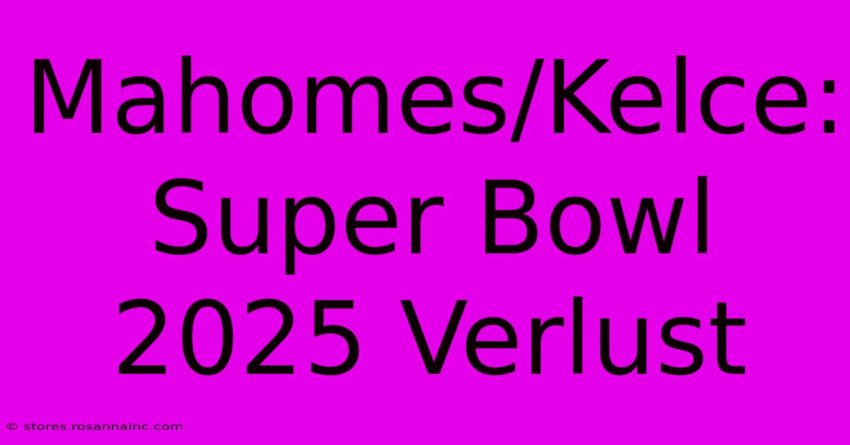 Mahomes/Kelce: Super Bowl 2025 Verlust