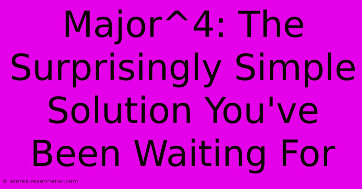 Major^4: The Surprisingly Simple Solution You've Been Waiting For