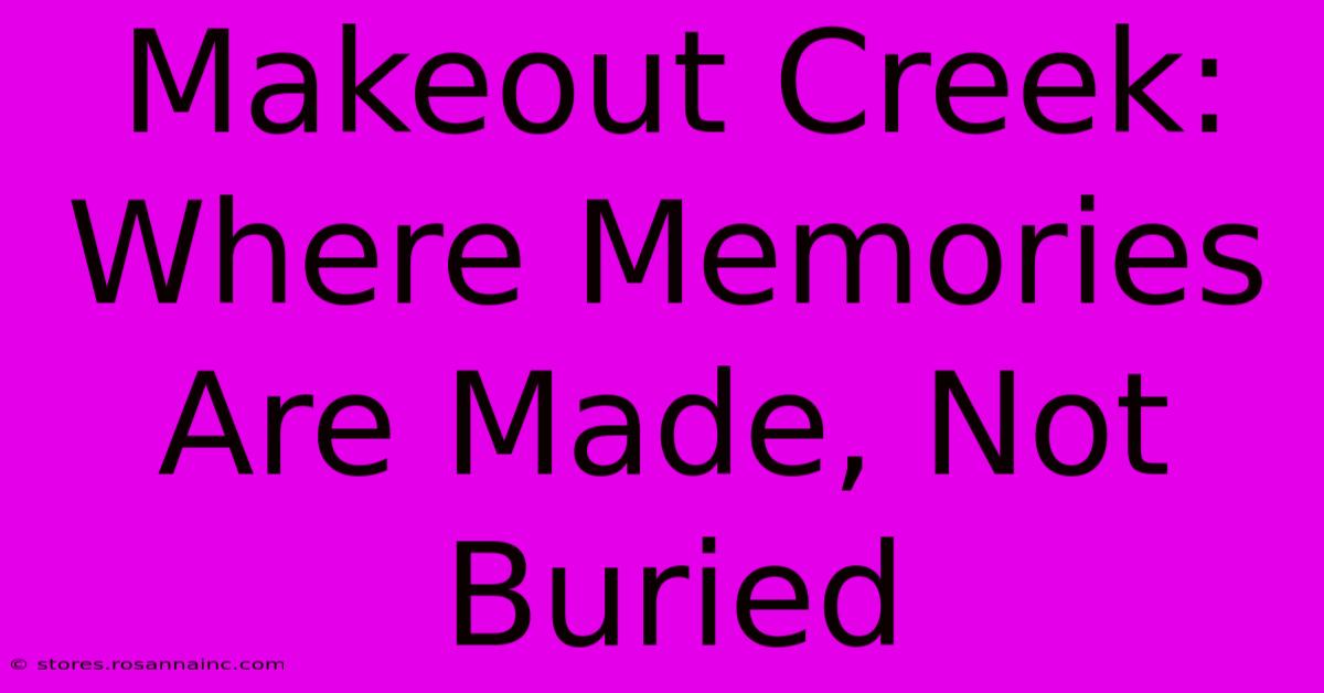 Makeout Creek: Where Memories Are Made, Not Buried