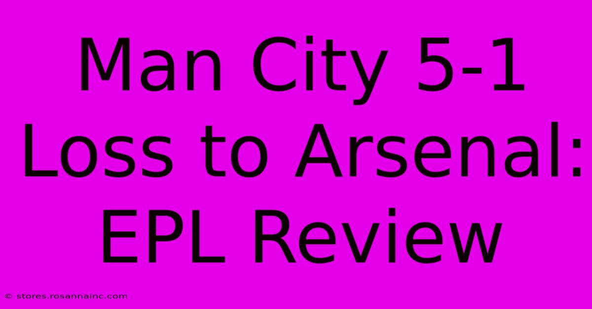 Man City 5-1 Loss To Arsenal: EPL Review