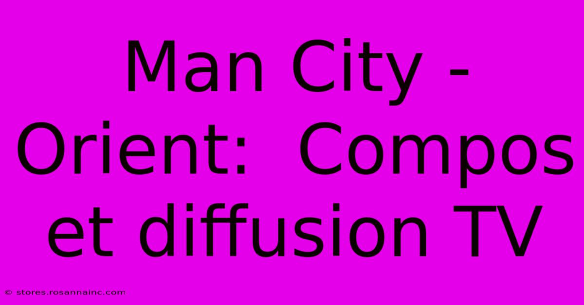 Man City - Orient:  Compos Et Diffusion TV