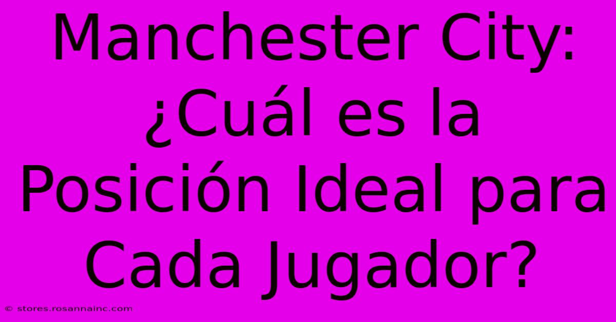 Manchester City: ¿Cuál Es La Posición Ideal Para Cada Jugador?