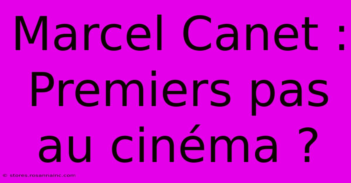 Marcel Canet : Premiers Pas Au Cinéma ?