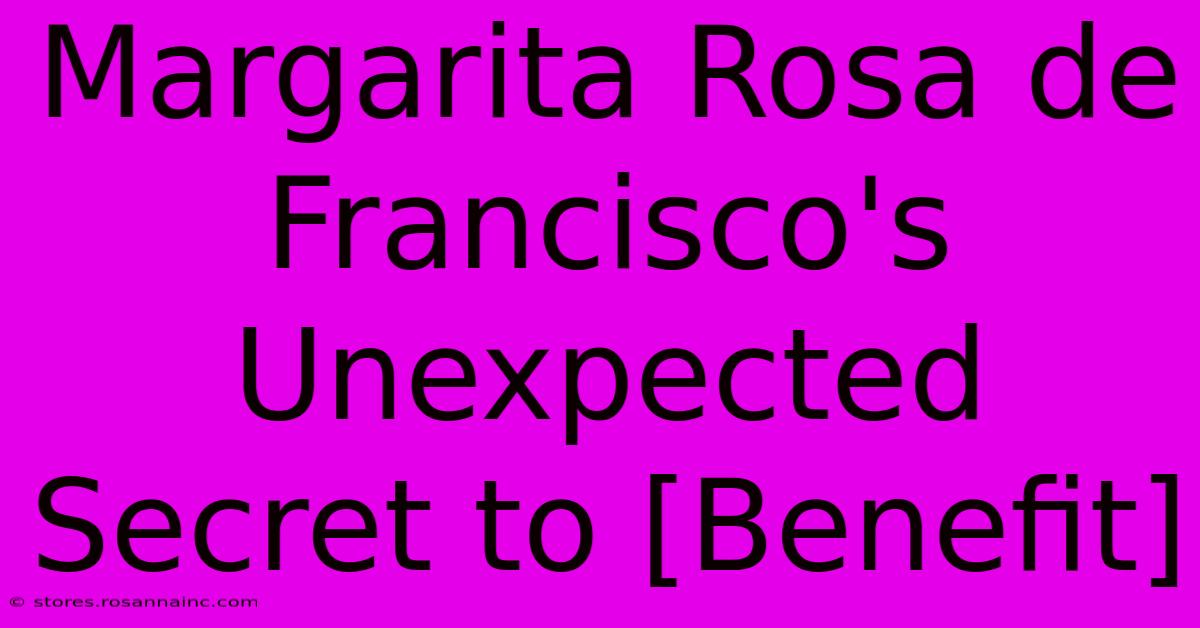 Margarita Rosa De Francisco's Unexpected Secret To [Benefit]