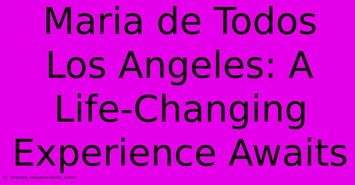 Maria De Todos Los Angeles: A Life-Changing Experience Awaits