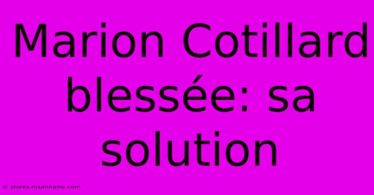 Marion Cotillard Blessée: Sa Solution