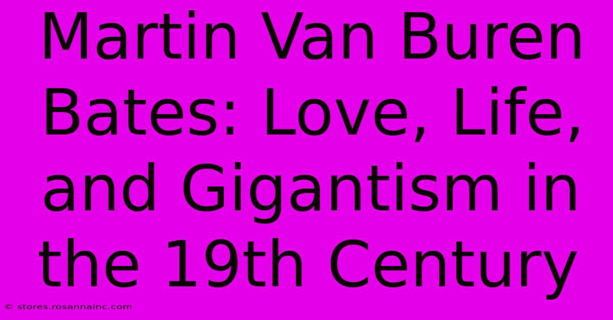 Martin Van Buren Bates: Love, Life, And Gigantism In The 19th Century