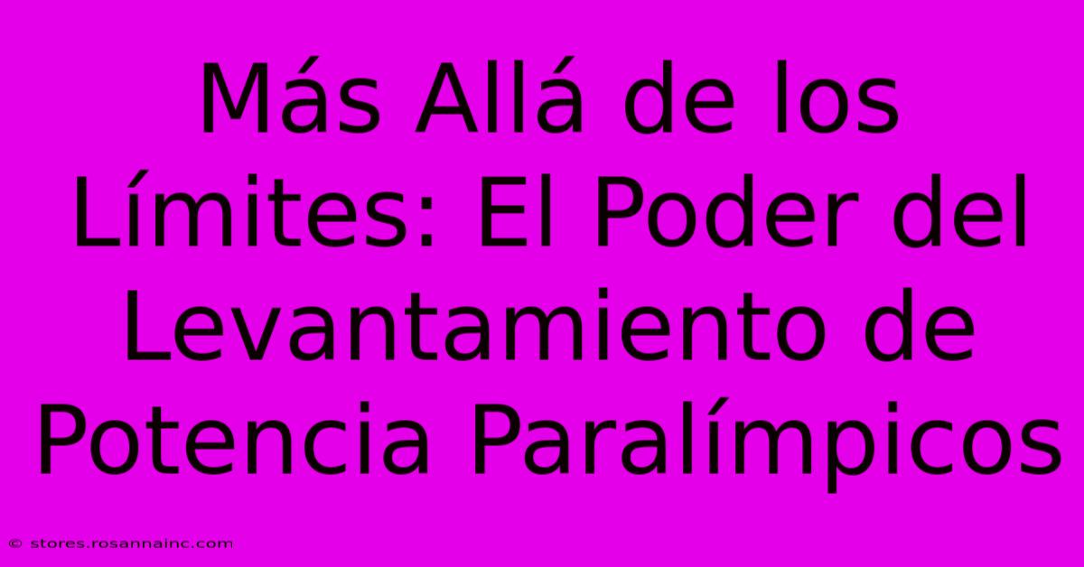 Más Allá De Los Límites: El Poder Del Levantamiento De Potencia Paralímpicos