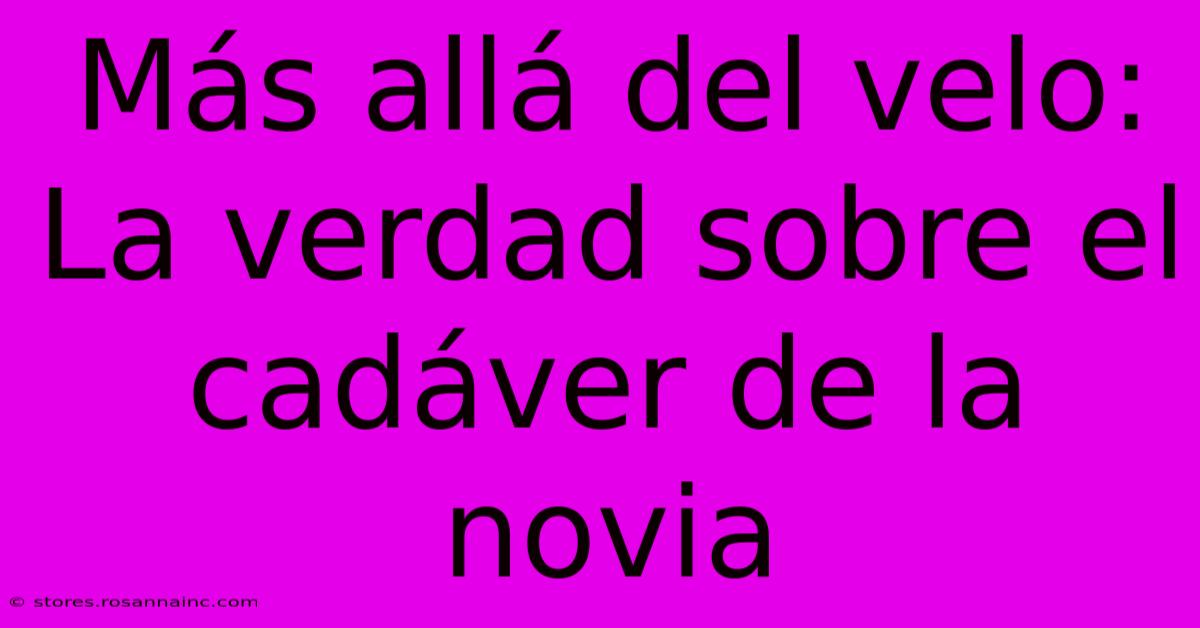 Más Allá Del Velo: La Verdad Sobre El Cadáver De La Novia