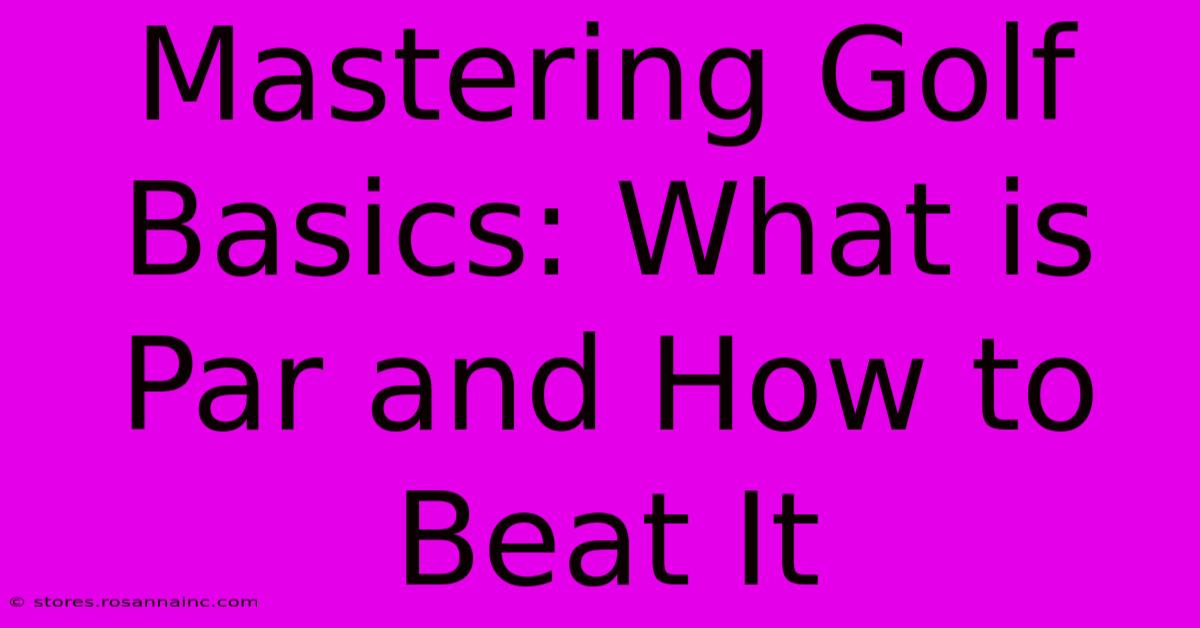 Mastering Golf Basics: What Is Par And How To Beat It