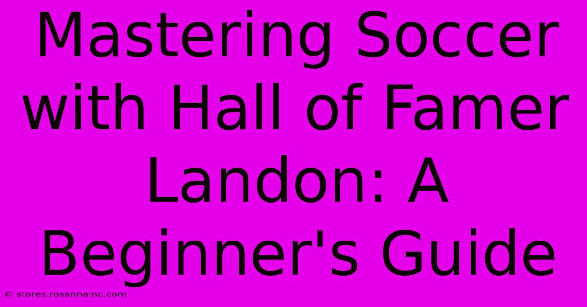 Mastering Soccer With Hall Of Famer Landon: A Beginner's Guide