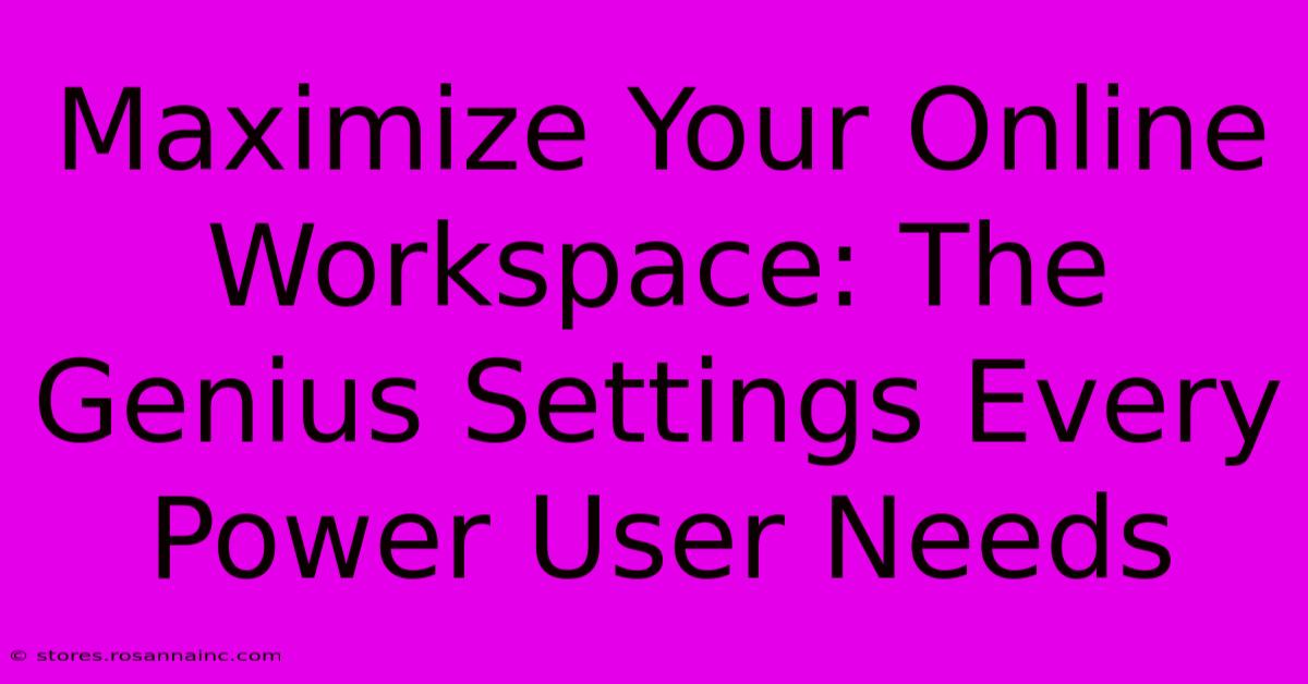 Maximize Your Online Workspace: The Genius Settings Every Power User Needs