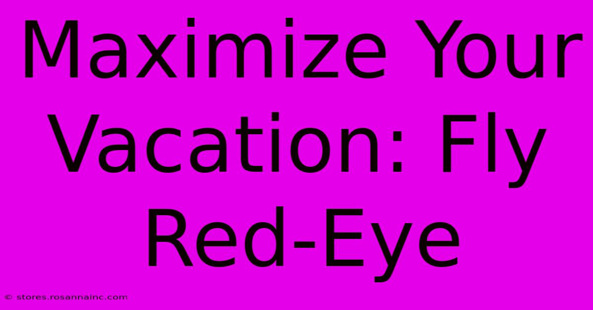 Maximize Your Vacation: Fly Red-Eye