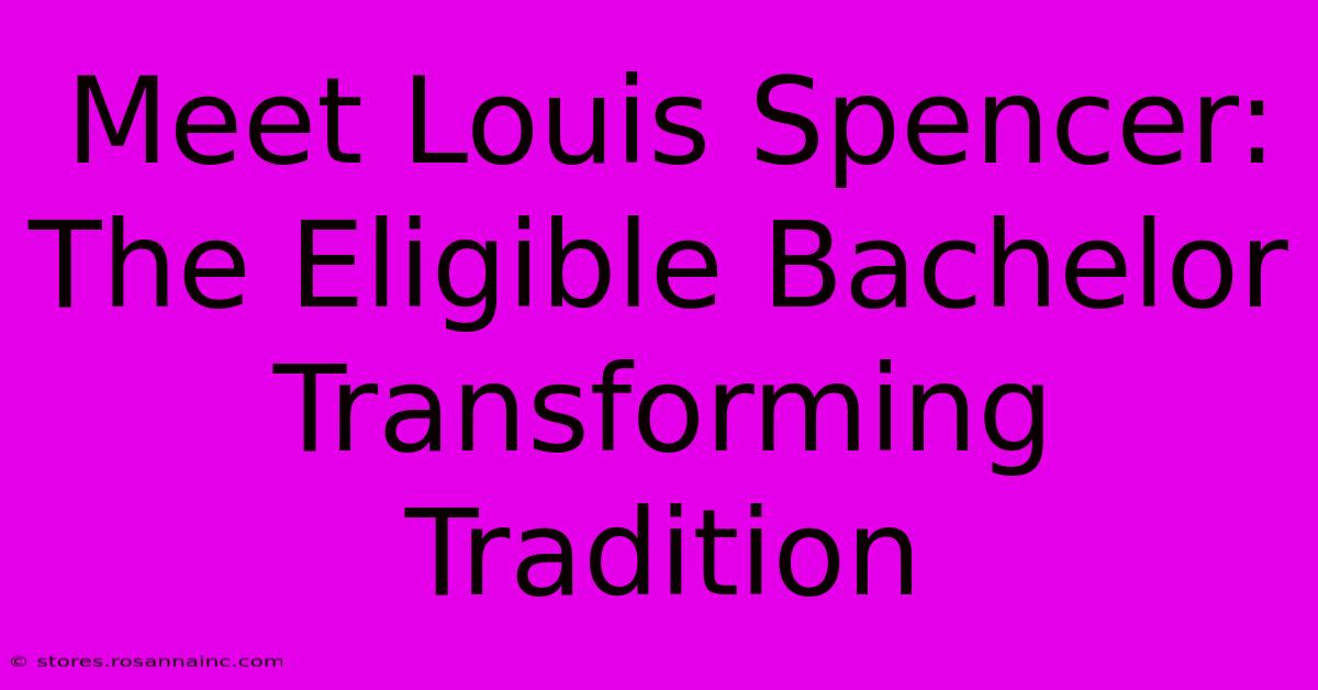 Meet Louis Spencer:  The Eligible Bachelor Transforming Tradition