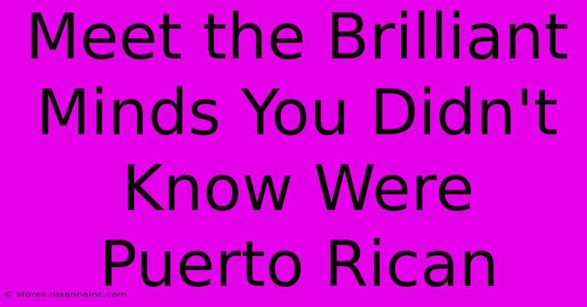 Meet The Brilliant Minds You Didn't Know Were Puerto Rican