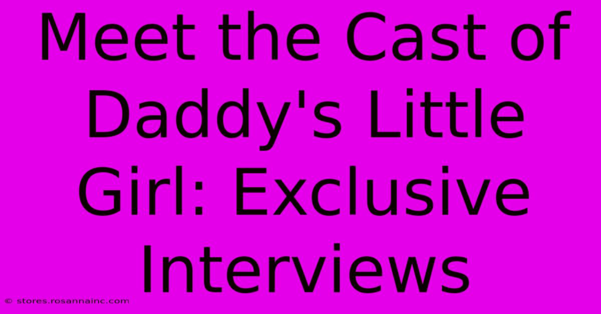 Meet The Cast Of Daddy's Little Girl: Exclusive Interviews