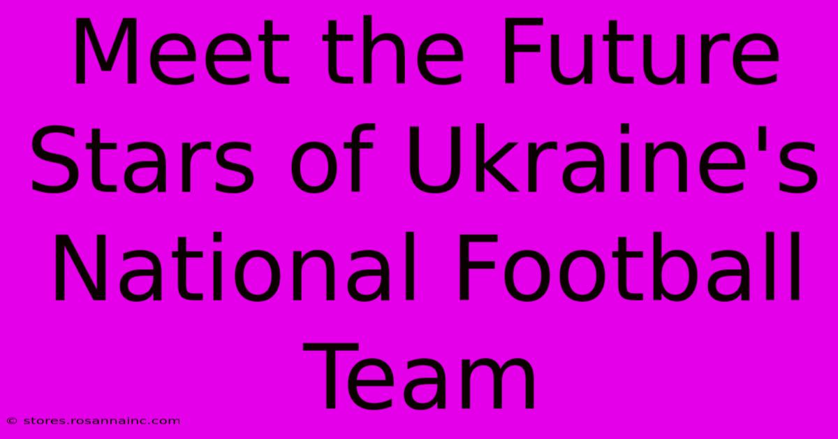 Meet The Future Stars Of Ukraine's National Football Team