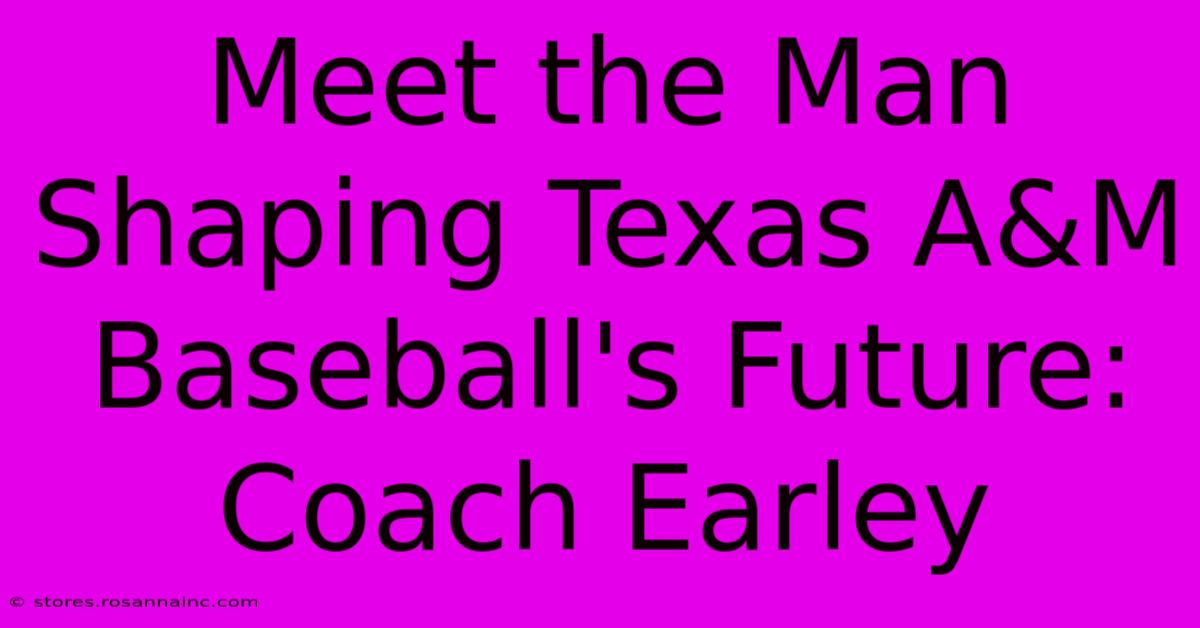 Meet The Man Shaping Texas A&M Baseball's Future: Coach Earley