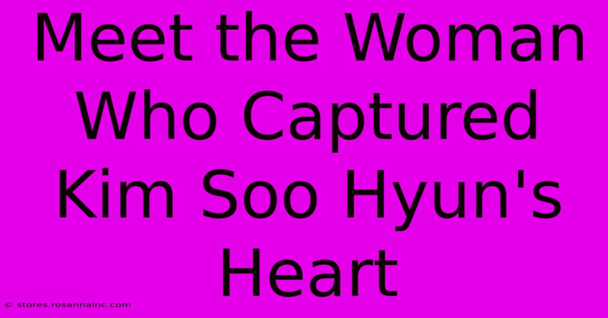 Meet The Woman Who Captured Kim Soo Hyun's Heart