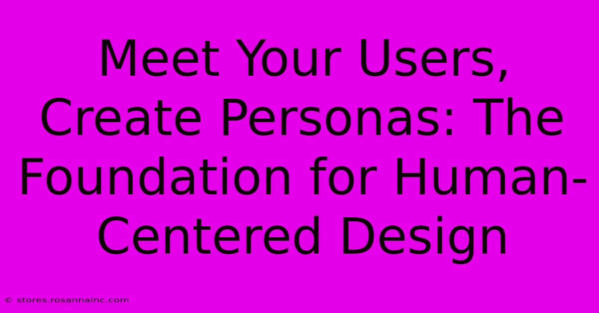 Meet Your Users, Create Personas: The Foundation For Human-Centered Design