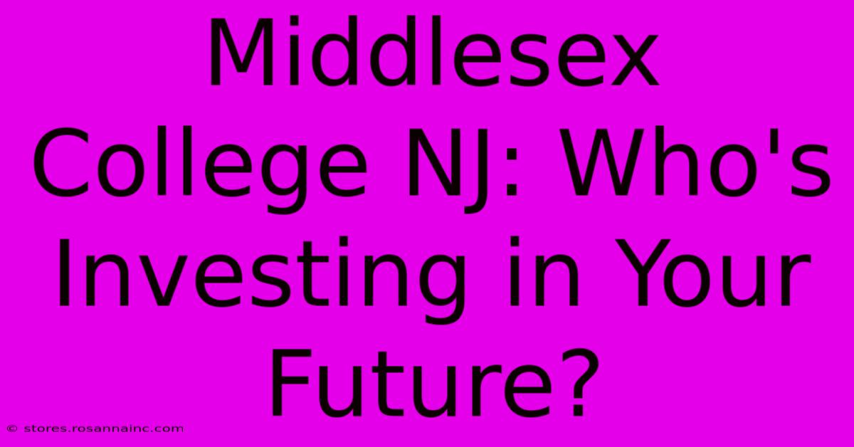 Middlesex College NJ: Who's Investing In Your Future?