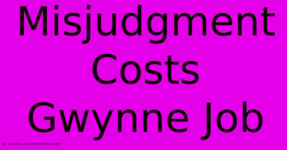 Misjudgment Costs Gwynne Job