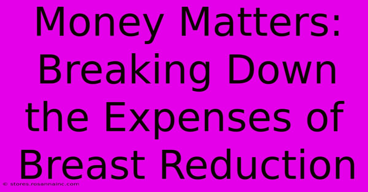 Money Matters: Breaking Down The Expenses Of Breast Reduction