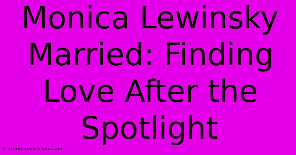 Monica Lewinsky Married: Finding Love After The Spotlight