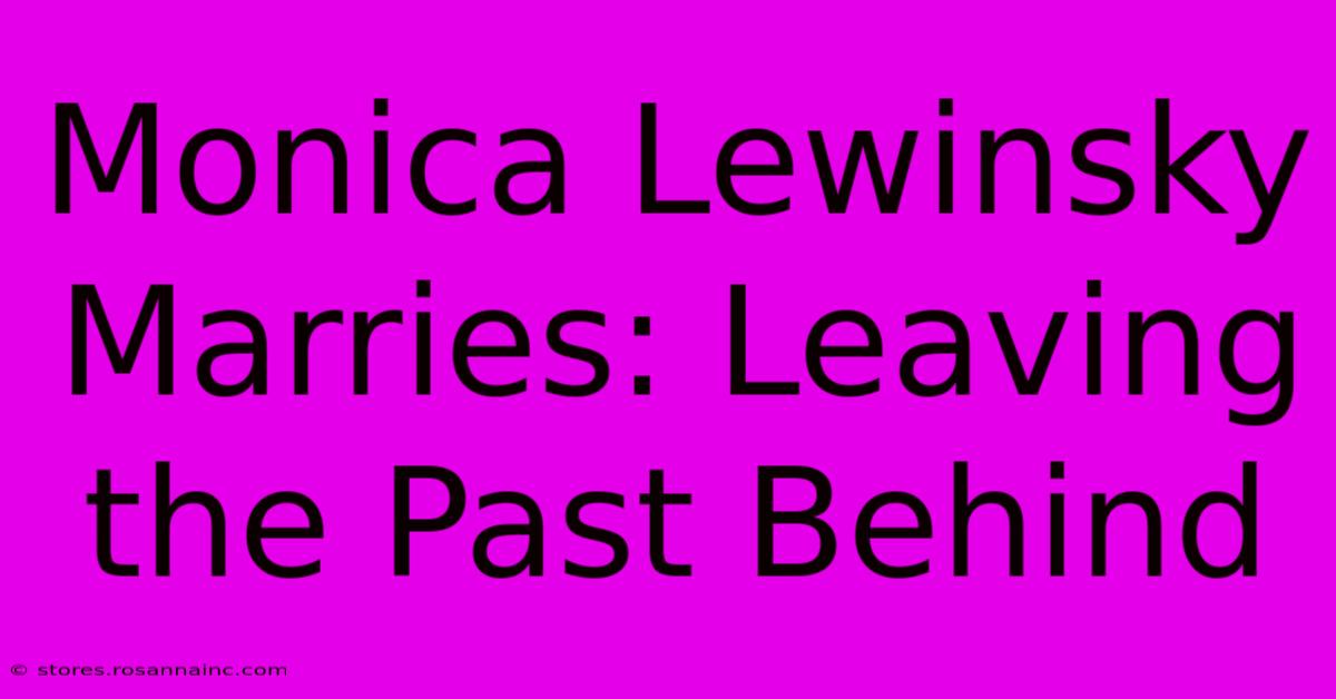 Monica Lewinsky Marries: Leaving The Past Behind