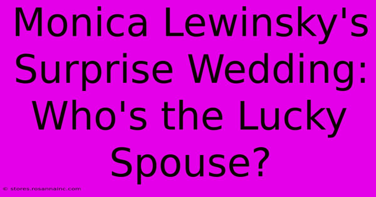 Monica Lewinsky's Surprise Wedding: Who's The Lucky Spouse?